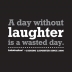 A Day Without Laughter Is A Wasted Day