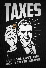 Taxes, Cause You Can't Take Money To The Grave!